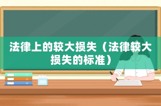 法律上的較大損失（法律較大損失的標(biāo)準(zhǔn)）