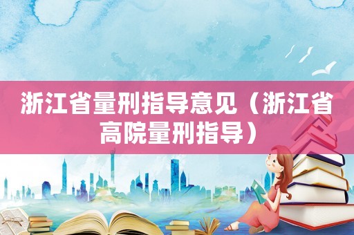 浙江省量刑指導(dǎo)意見(jiàn)（浙江省高院量刑指導(dǎo)）