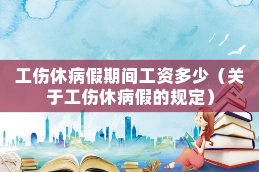 工傷休病假期間工資多少（關(guān)于工傷休病假的規(guī)定）