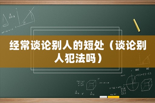 經(jīng)常談論別人的短處（談論別人犯法嗎）