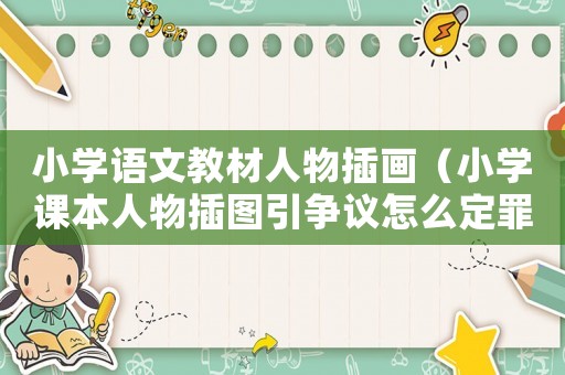 小學(xué)語文教材人物插畫（小學(xué)課本人物插圖引爭(zhēng)議怎么定罪）