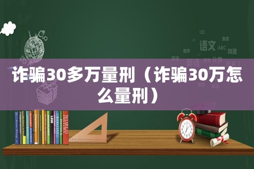 詐騙30多萬量刑（詐騙30萬怎么量刑）