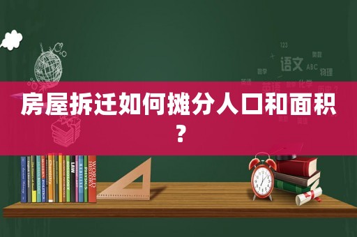 房屋拆遷如何攤分人口和面積？