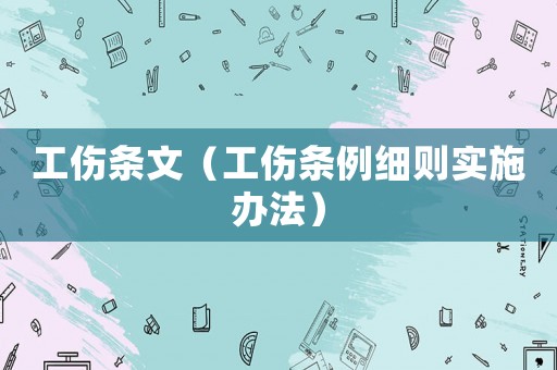 工傷條文（工傷條例細(xì)則實(shí)施辦法）