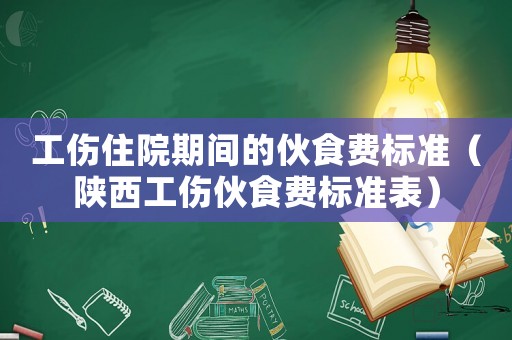 工傷住院期間的伙食費(fèi)標(biāo)準(zhǔn)（陜西工傷伙食費(fèi)標(biāo)準(zhǔn)表）