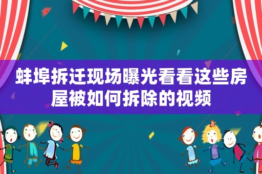 蚌埠拆遷現(xiàn)場(chǎng)曝光看看這些房屋被如何拆除的視頻
