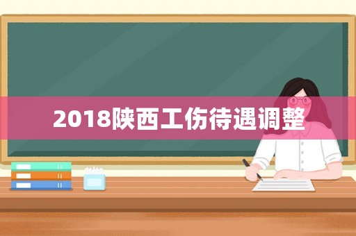 2018陜西工傷待遇調(diào)整
