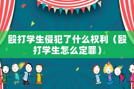 毆打?qū)W生侵犯了什么權(quán)利（毆打?qū)W生怎么定罪）