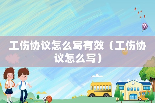 工傷協(xié)議怎么寫有效（工傷協(xié)議怎么寫）
