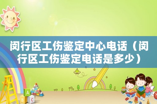閔行區(qū)工傷鑒定中心電話（閔行區(qū)工傷鑒定電話是多少）