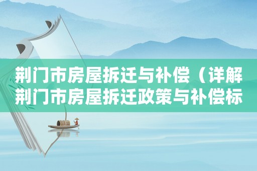 荊門市房屋拆遷與補(bǔ)償（詳解荊門市房屋拆遷政策與補(bǔ)償標(biāo)準(zhǔn)）