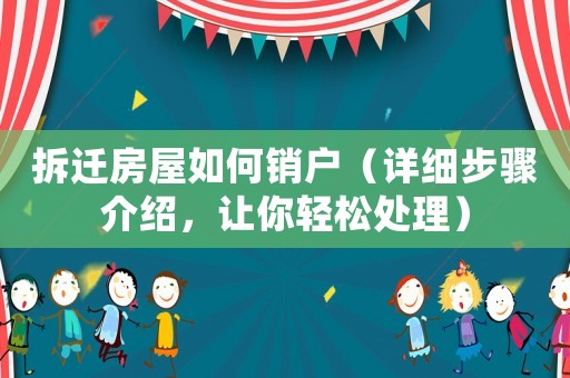拆遷房屋如何銷戶（詳細(xì)步驟介紹，讓你輕松處理）