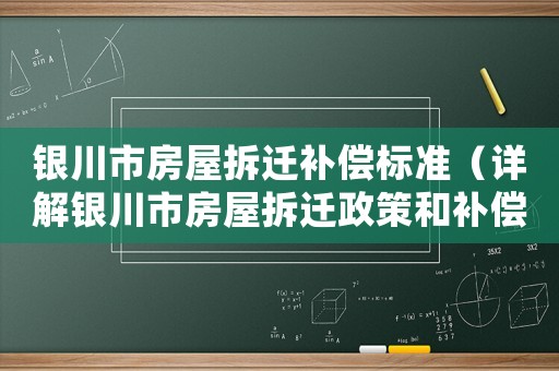 銀川市房屋拆遷補(bǔ)償標(biāo)準(zhǔn)（詳解銀川市房屋拆遷政策和補(bǔ)償標(biāo)準(zhǔn)）