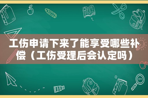 工傷申請(qǐng)下來(lái)了能享受哪些補(bǔ)償（工傷受理后會(huì)認(rèn)定嗎）
