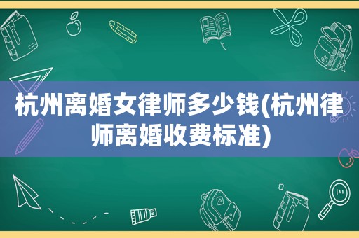 杭州離婚女律師多少錢(杭州律師離婚收費標(biāo)準(zhǔn))