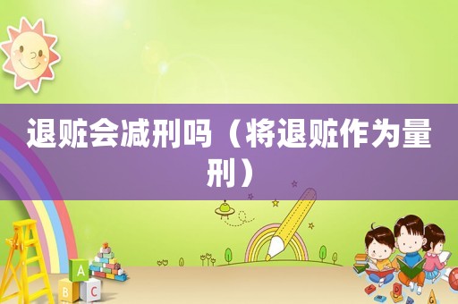 退贓會(huì)減刑嗎（將退贓作為量刑）
