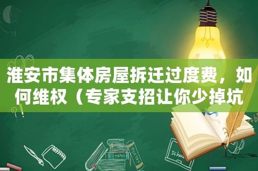 淮安市集體房屋拆遷過度費，如何維權(quán)（專家支招讓你少掉坑）