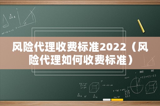 風(fēng)險(xiǎn)代理收費(fèi)標(biāo)準(zhǔn)2022（風(fēng)險(xiǎn)代理如何收費(fèi)標(biāo)準(zhǔn)）