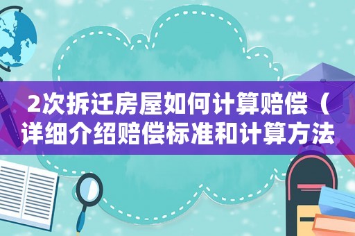 2次拆遷房屋如何計(jì)算賠償（詳細(xì)介紹賠償標(biāo)準(zhǔn)和計(jì)算方法）