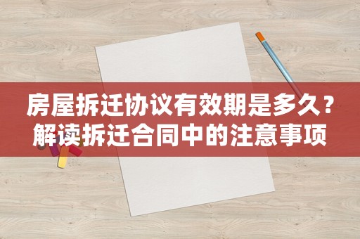 房屋拆遷協(xié)議有效期是多久？解讀拆遷合同中的注意事項(xiàng)