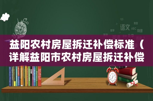 益陽農(nóng)村房屋拆遷補償標(biāo)準(zhǔn)（詳解益陽市農(nóng)村房屋拆遷補償政策）