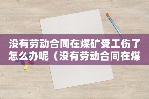 沒有勞動合同在煤礦受工傷了怎么辦呢（沒有勞動合同在煤礦受工傷了怎么辦）