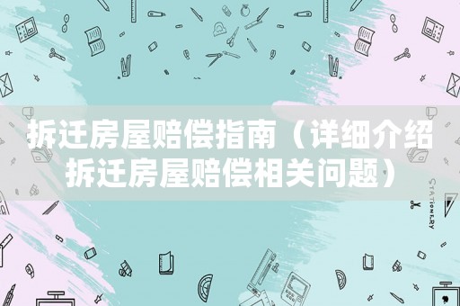 拆遷房屋賠償指南（詳細(xì)介紹拆遷房屋賠償相關(guān)問題）