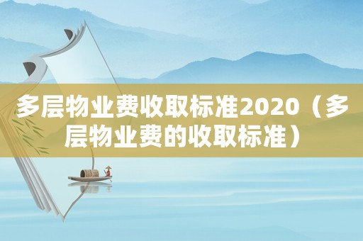 多層物業(yè)費(fèi)收取標(biāo)準(zhǔn)2020（多層物業(yè)費(fèi)的收取標(biāo)準(zhǔn)）