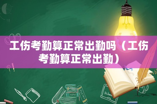 工傷考勤算正常出勤嗎（工傷考勤算正常出勤）