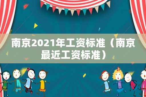 南京2021年工資標(biāo)準(zhǔn)（南京最近工資標(biāo)準(zhǔn)）