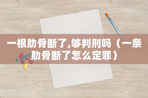 一根肋骨斷了,夠判刑嗎（一條肋骨斷了怎么定罪）