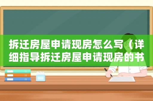拆遷房屋申請現(xiàn)房怎么寫（詳細指導拆遷房屋申請現(xiàn)房的書寫方法）