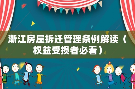 漸江房屋拆遷管理?xiàng)l例解讀（權(quán)益受損者必看）