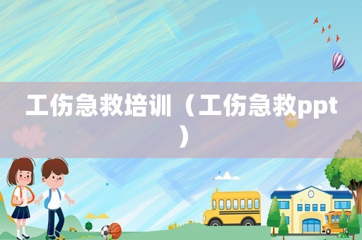 工傷急救培訓(xùn)（工傷急救ppt）