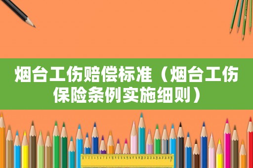 煙臺(tái)工傷賠償標(biāo)準(zhǔn)（煙臺(tái)工傷保險(xiǎn)條例實(shí)施細(xì)則）