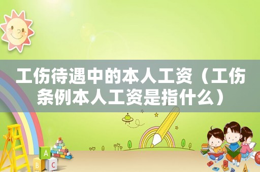 工傷待遇中的本人工資（工傷條例本人工資是指什么）