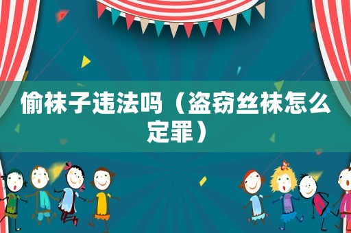 偷襪子違法嗎（盜竊絲襪怎么定罪）