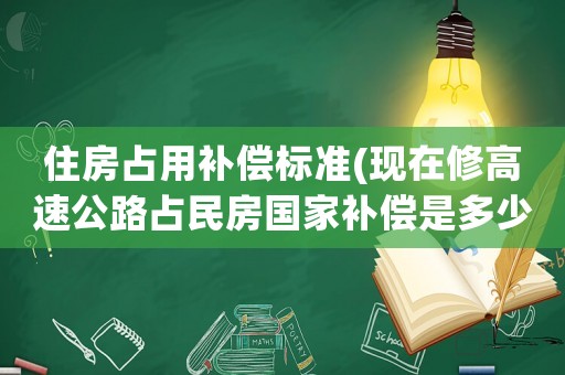 住房占用補(bǔ)償標(biāo)準(zhǔn)(現(xiàn)在修高速公路占民房國家補(bǔ)償是多少一方？)