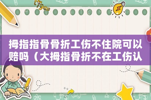 拇指指骨骨折工傷不住院可以賠嗎（大拇指骨折不在工傷認(rèn)定里面）