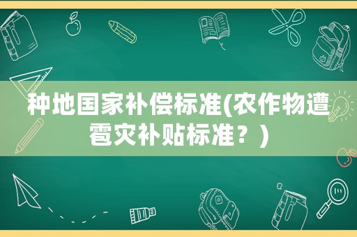 種地國家補(bǔ)償標(biāo)準(zhǔn)(農(nóng)作物遭雹災(zāi)補(bǔ)貼標(biāo)準(zhǔn)？)