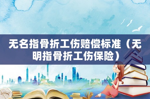 無(wú)名指骨折工傷賠償標(biāo)準(zhǔn)（無(wú)明指骨折工傷保險(xiǎn)）