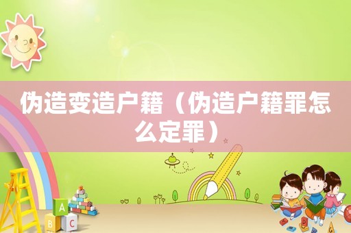 偽造變造戶籍（偽造戶籍罪怎么定罪）
