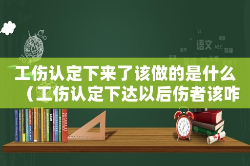 工傷認(rèn)定下來了該做的是什么（工傷認(rèn)定下達(dá)以后傷者該咋辦）