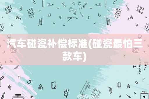 汽車碰瓷補(bǔ)償標(biāo)準(zhǔn)(碰瓷最怕三款車)