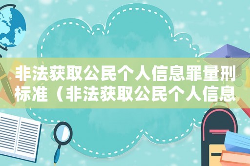 非法獲取公民個人信息罪量刑標(biāo)準(zhǔn)（非法獲取公民個人信息罪立案標(biāo)準(zhǔn)）