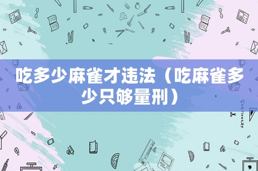 吃多少麻雀才違法（吃麻雀多少只夠量刑）