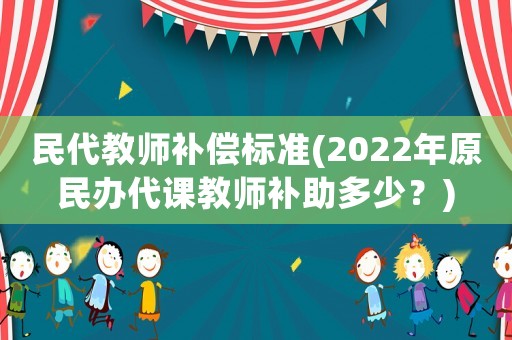 民代教師補(bǔ)償標(biāo)準(zhǔn)(2022年原民辦代課教師補(bǔ)助多少？)