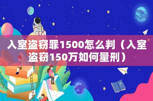 入室盜竊罪1500怎么判（入室盜竊150萬如何量刑）