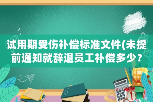 試用期受傷補償標準文件(未提前通知就辭退員工補償多少？)