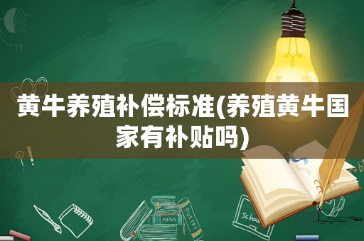 黃牛養(yǎng)殖補(bǔ)償標(biāo)準(zhǔn)(養(yǎng)殖黃牛國(guó)家有補(bǔ)貼嗎)